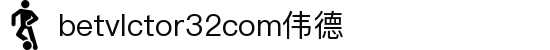 wwwbetvlctor32com伟德(国际)体育官方网站